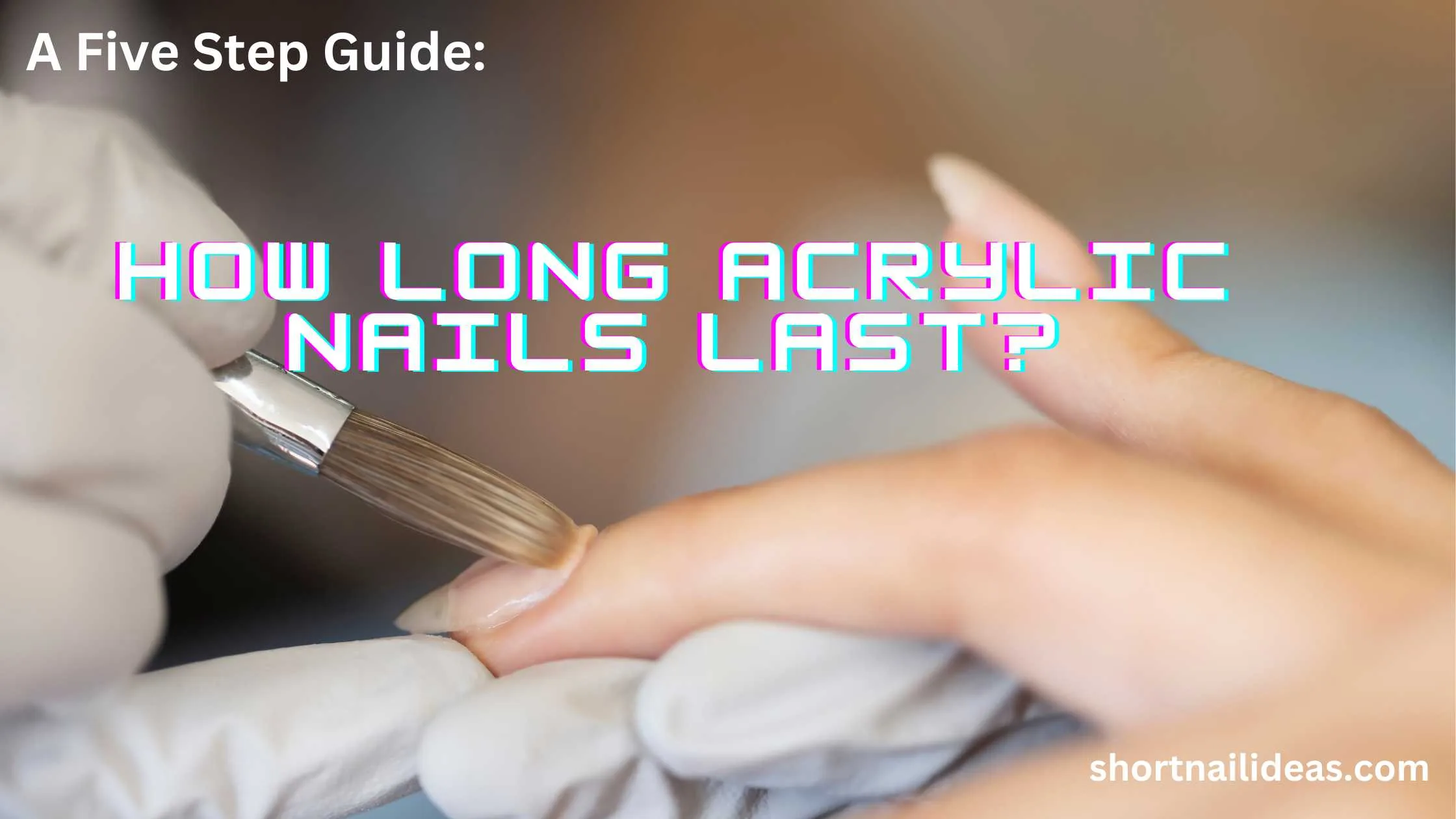 How Long Do Acrylic Nails Last: A 5 step guide.