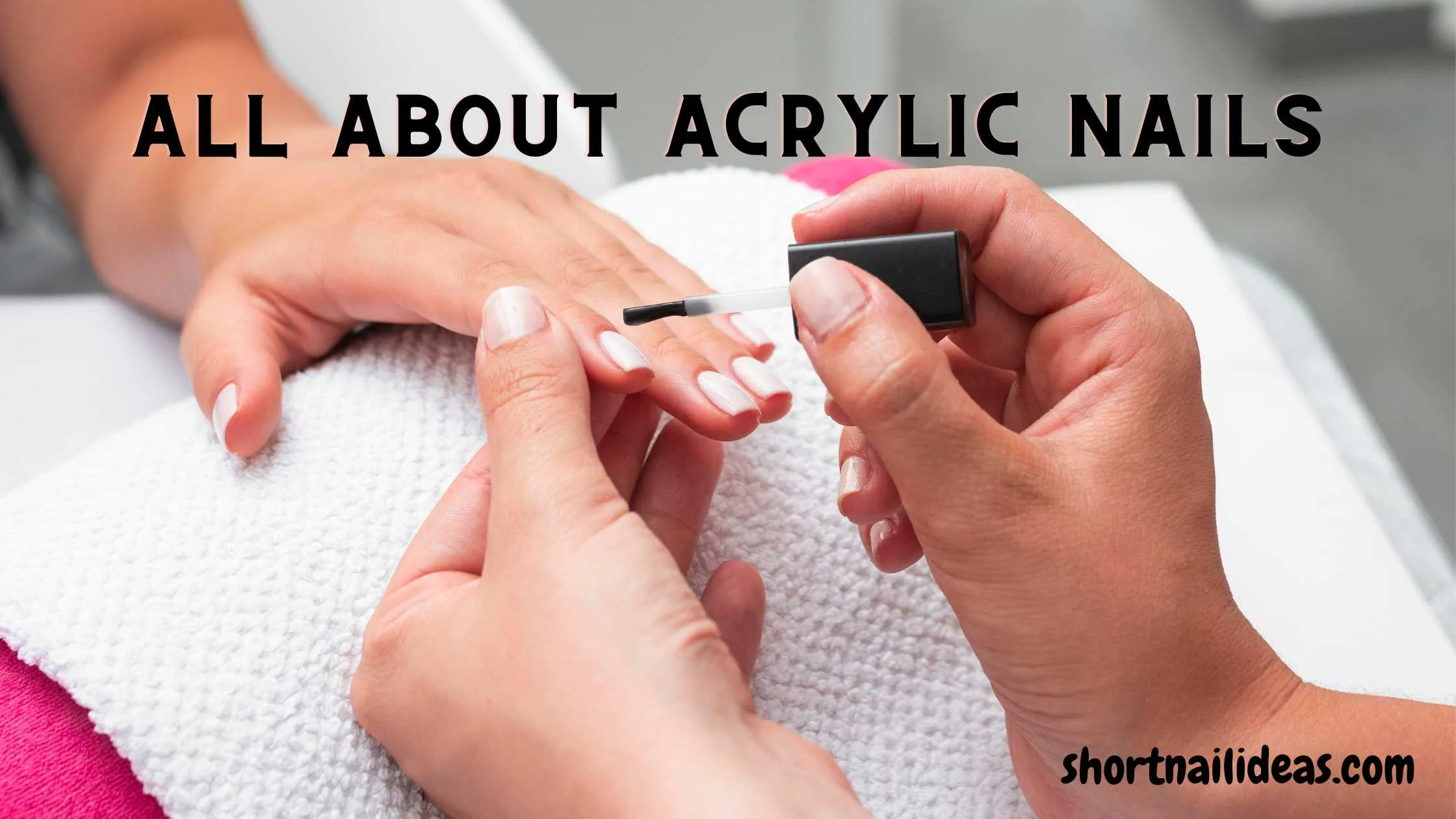 Acrylic Nails : All You Need to Know About