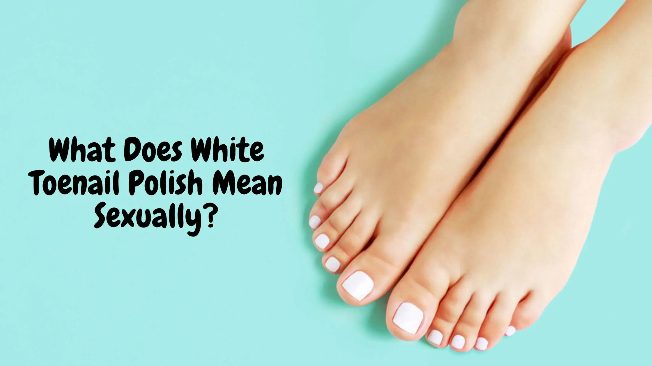 What Does White Toenail Polish Mean Sexually?